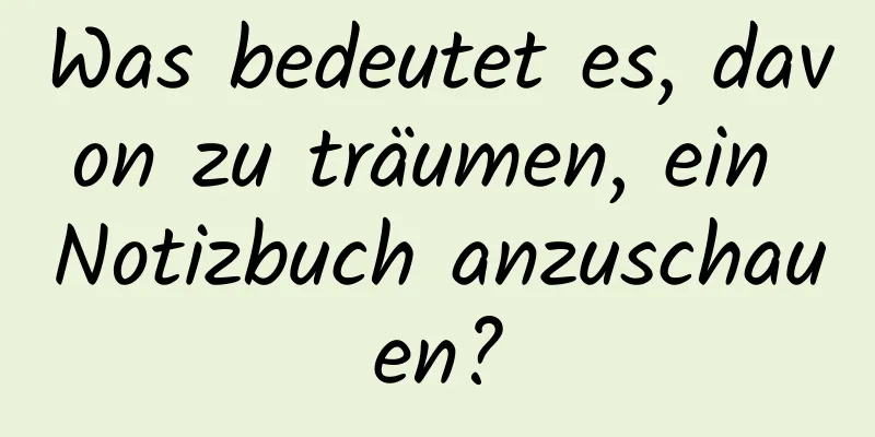 Was bedeutet es, davon zu träumen, ein Notizbuch anzuschauen?