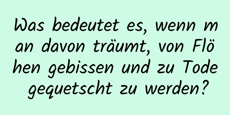 Was bedeutet es, wenn man davon träumt, von Flöhen gebissen und zu Tode gequetscht zu werden?