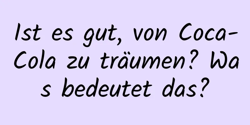 Ist es gut, von Coca-Cola zu träumen? Was bedeutet das?