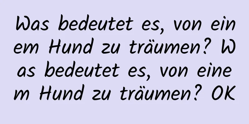 Was bedeutet es, von einem Hund zu träumen? Was bedeutet es, von einem Hund zu träumen? OK