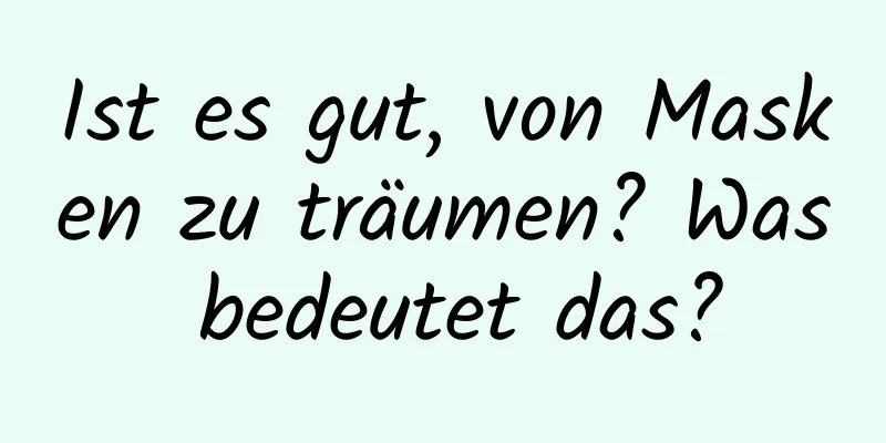 Ist es gut, von Masken zu träumen? Was bedeutet das?