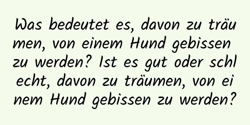 Was bedeutet es, davon zu träumen, von einem Hund gebissen zu werden? Ist es gut oder schlecht, davon zu träumen, von einem Hund gebissen zu werden?