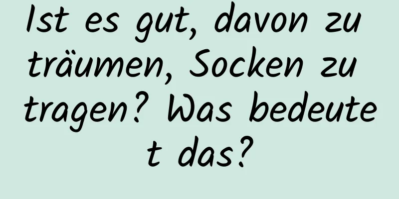 Ist es gut, davon zu träumen, Socken zu tragen? Was bedeutet das?