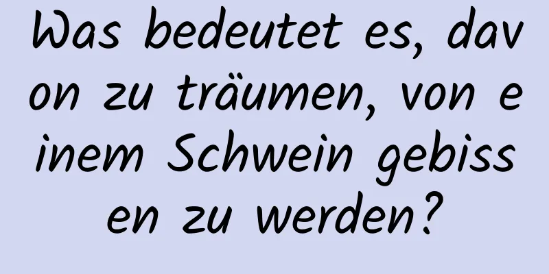 Was bedeutet es, davon zu träumen, von einem Schwein gebissen zu werden?