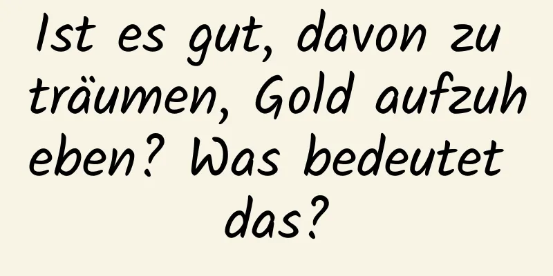 Ist es gut, davon zu träumen, Gold aufzuheben? Was bedeutet das?