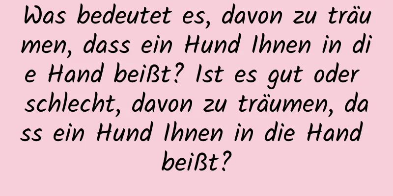 Was bedeutet es, davon zu träumen, dass ein Hund Ihnen in die Hand beißt? Ist es gut oder schlecht, davon zu träumen, dass ein Hund Ihnen in die Hand beißt?