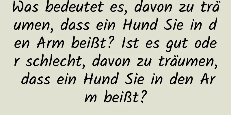 Was bedeutet es, davon zu träumen, dass ein Hund Sie in den Arm beißt? Ist es gut oder schlecht, davon zu träumen, dass ein Hund Sie in den Arm beißt?