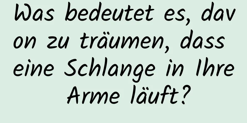 Was bedeutet es, davon zu träumen, dass eine Schlange in Ihre Arme läuft?