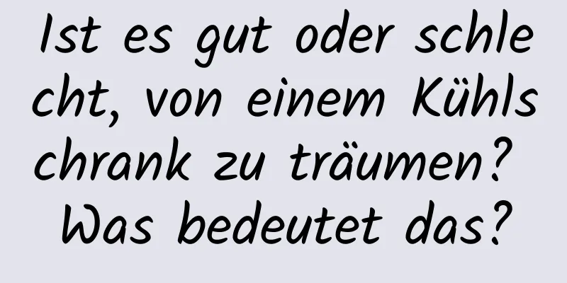 Ist es gut oder schlecht, von einem Kühlschrank zu träumen? Was bedeutet das?