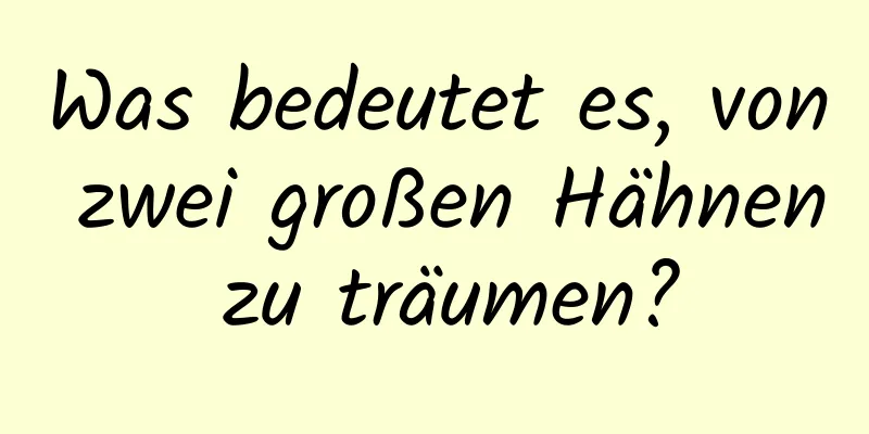 Was bedeutet es, von zwei großen Hähnen zu träumen?