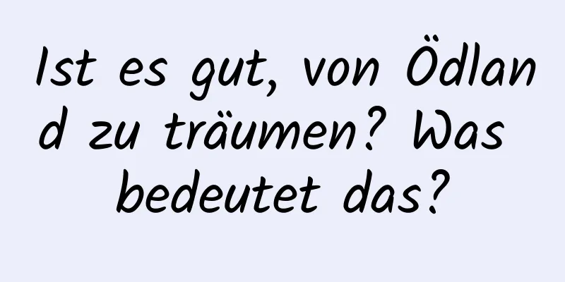 Ist es gut, von Ödland zu träumen? Was bedeutet das?