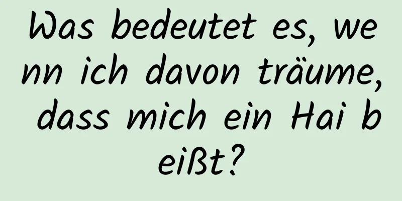 Was bedeutet es, wenn ich davon träume, dass mich ein Hai beißt?