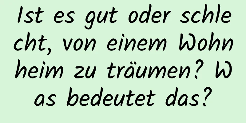 Ist es gut oder schlecht, von einem Wohnheim zu träumen? Was bedeutet das?