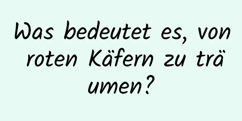 Was bedeutet es, von roten Käfern zu träumen?