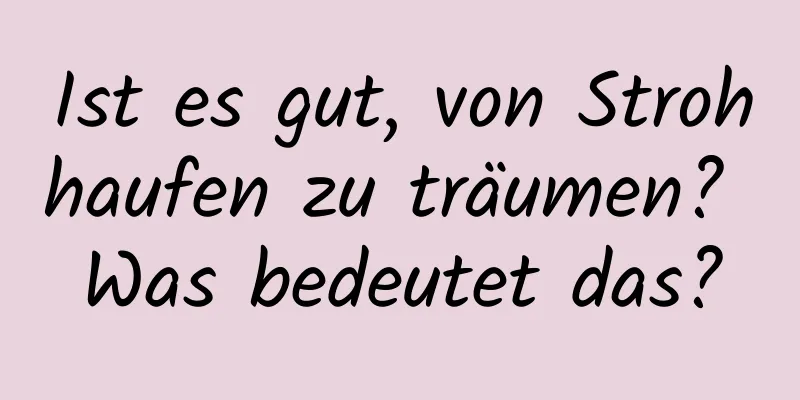 Ist es gut, von Strohhaufen zu träumen? Was bedeutet das?