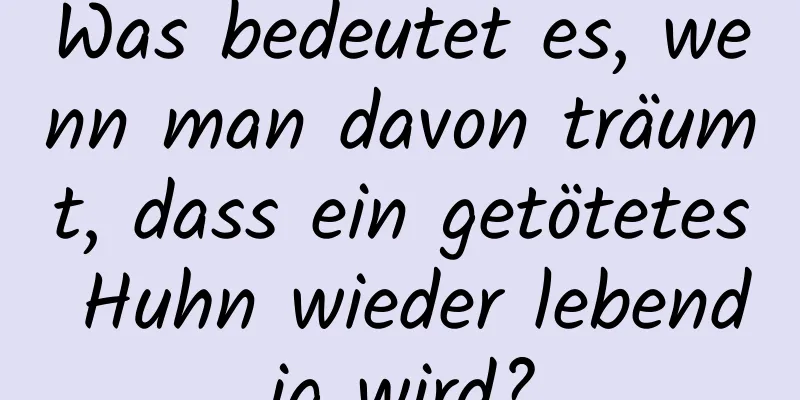 Was bedeutet es, wenn man davon träumt, dass ein getötetes Huhn wieder lebendig wird?