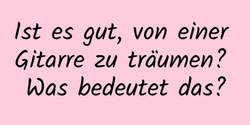 Ist es gut, von einer Gitarre zu träumen? Was bedeutet das?