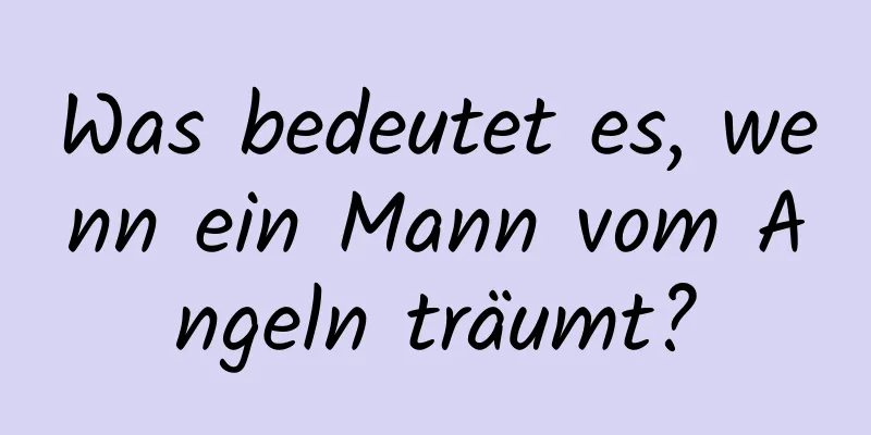 Was bedeutet es, wenn ein Mann vom Angeln träumt?