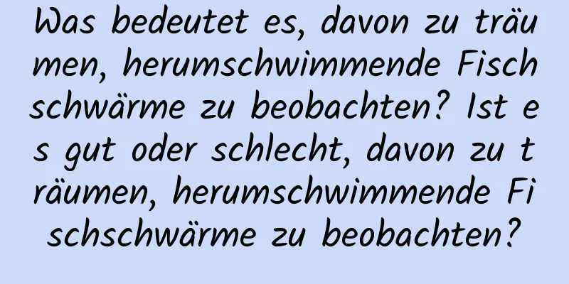 Was bedeutet es, davon zu träumen, herumschwimmende Fischschwärme zu beobachten? Ist es gut oder schlecht, davon zu träumen, herumschwimmende Fischschwärme zu beobachten?