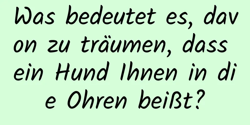 Was bedeutet es, davon zu träumen, dass ein Hund Ihnen in die Ohren beißt?