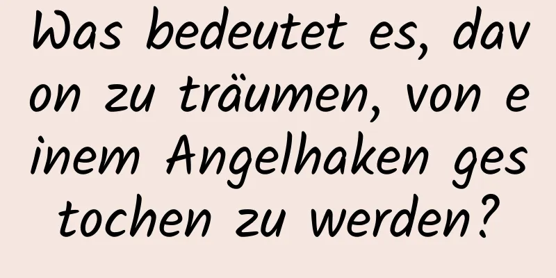 Was bedeutet es, davon zu träumen, von einem Angelhaken gestochen zu werden?