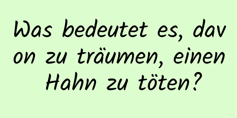 Was bedeutet es, davon zu träumen, einen Hahn zu töten?