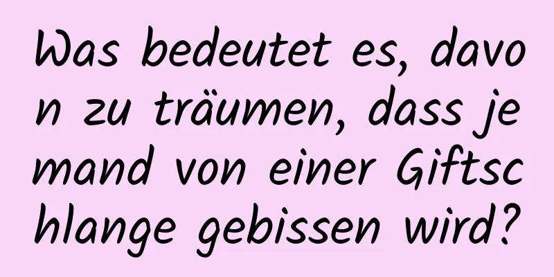 Was bedeutet es, davon zu träumen, dass jemand von einer Giftschlange gebissen wird?