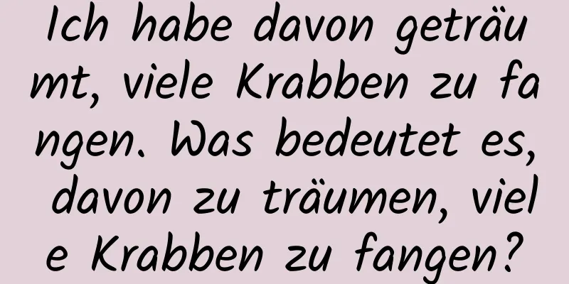 Ich habe davon geträumt, viele Krabben zu fangen. Was bedeutet es, davon zu träumen, viele Krabben zu fangen?