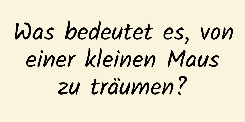 Was bedeutet es, von einer kleinen Maus zu träumen?