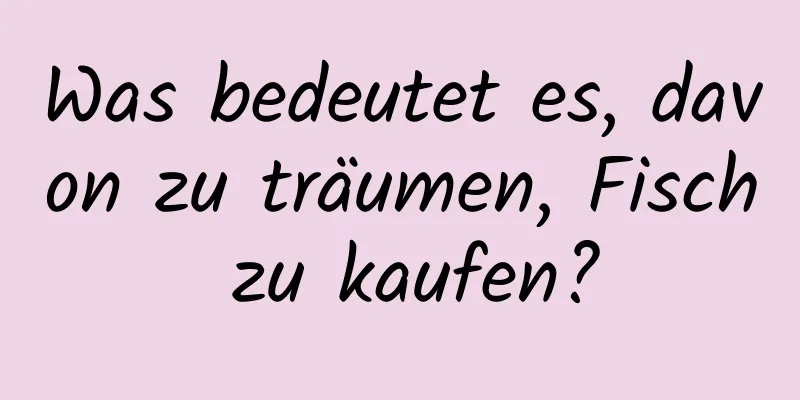 Was bedeutet es, davon zu träumen, Fisch zu kaufen?