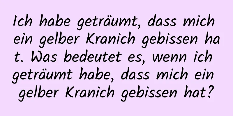 Ich habe geträumt, dass mich ein gelber Kranich gebissen hat. Was bedeutet es, wenn ich geträumt habe, dass mich ein gelber Kranich gebissen hat?