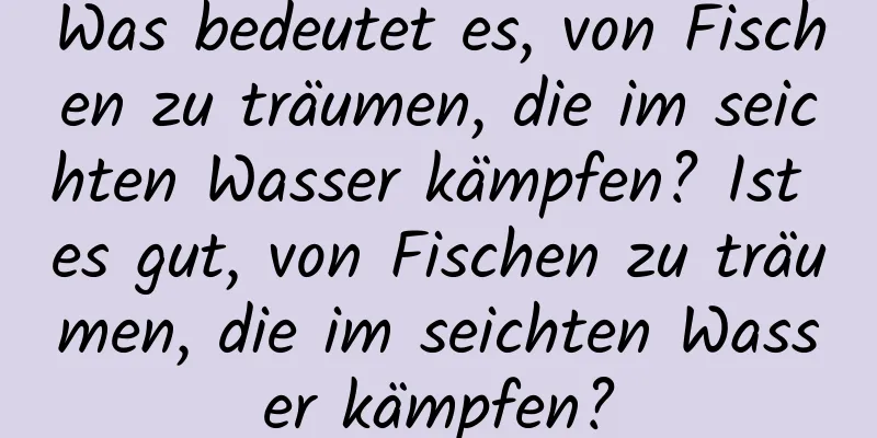 Was bedeutet es, von Fischen zu träumen, die im seichten Wasser kämpfen? Ist es gut, von Fischen zu träumen, die im seichten Wasser kämpfen?