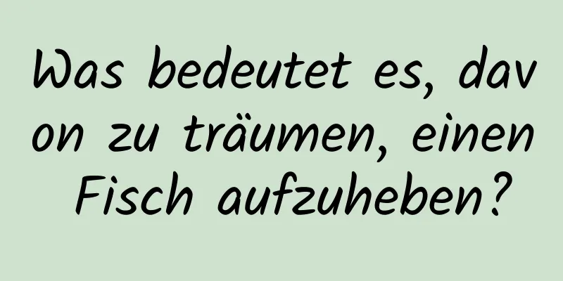 Was bedeutet es, davon zu träumen, einen Fisch aufzuheben?