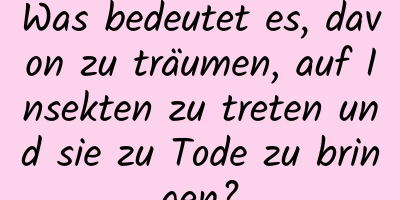 Was bedeutet es, davon zu träumen, auf Insekten zu treten und sie zu Tode zu bringen?