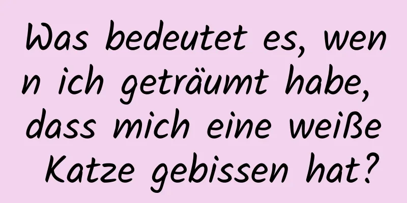 Was bedeutet es, wenn ich geträumt habe, dass mich eine weiße Katze gebissen hat?