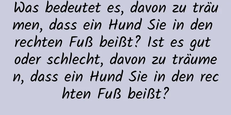 Was bedeutet es, davon zu träumen, dass ein Hund Sie in den rechten Fuß beißt? Ist es gut oder schlecht, davon zu träumen, dass ein Hund Sie in den rechten Fuß beißt?