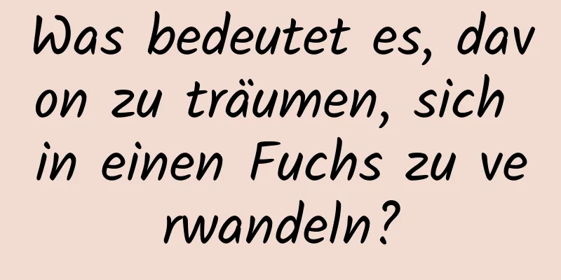 Was bedeutet es, davon zu träumen, sich in einen Fuchs zu verwandeln?