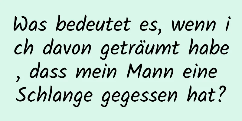 Was bedeutet es, wenn ich davon geträumt habe, dass mein Mann eine Schlange gegessen hat?