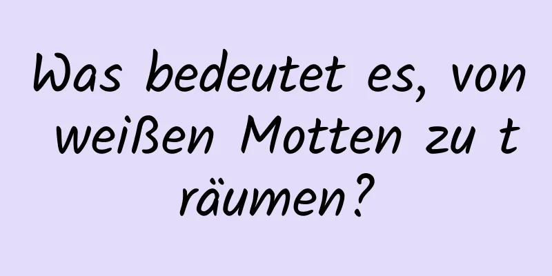 Was bedeutet es, von weißen Motten zu träumen?