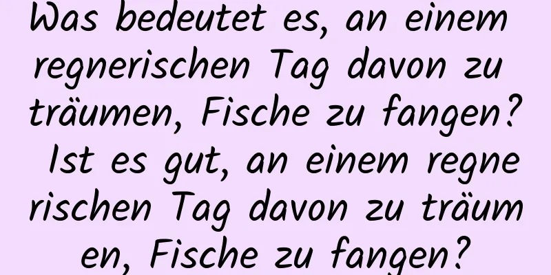 Was bedeutet es, an einem regnerischen Tag davon zu träumen, Fische zu fangen? Ist es gut, an einem regnerischen Tag davon zu träumen, Fische zu fangen?