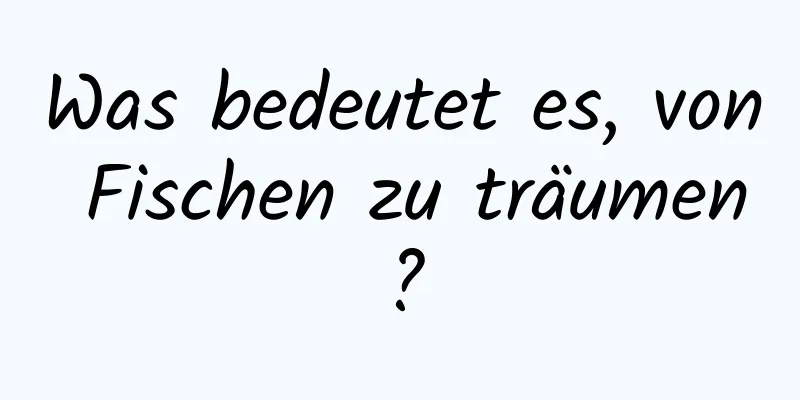 Was bedeutet es, von Fischen zu träumen?