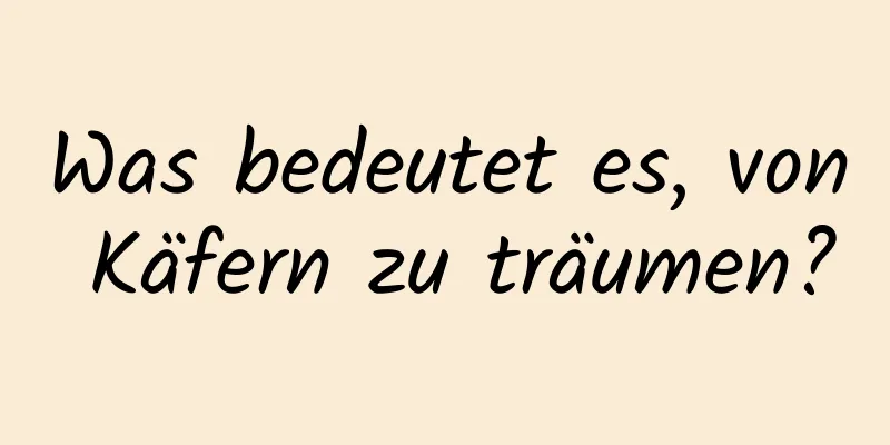 Was bedeutet es, von Käfern zu träumen?