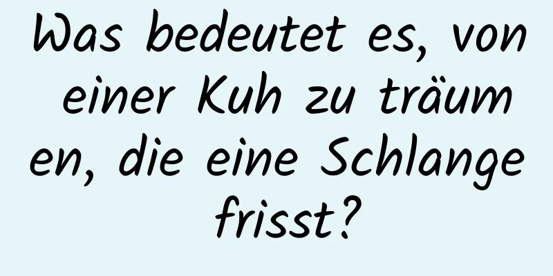 Was bedeutet es, von einer Kuh zu träumen, die eine Schlange frisst?