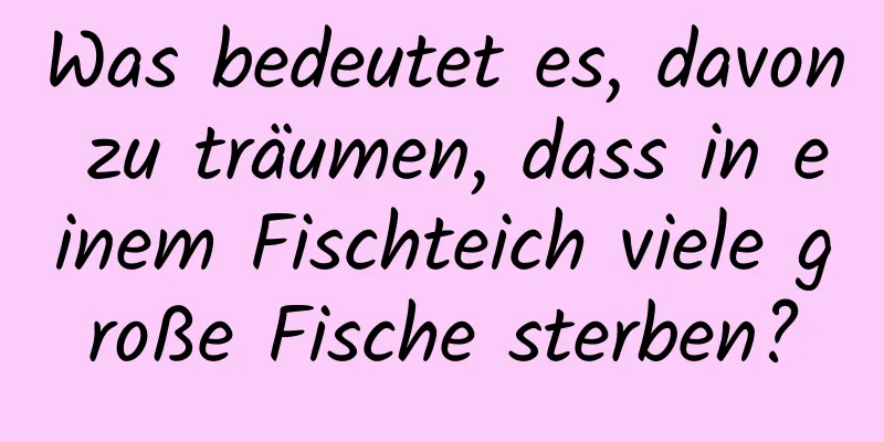 Was bedeutet es, davon zu träumen, dass in einem Fischteich viele große Fische sterben?