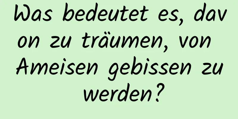 Was bedeutet es, davon zu träumen, von Ameisen gebissen zu werden?