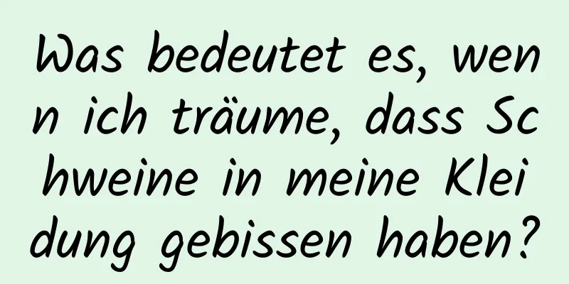 Was bedeutet es, wenn ich träume, dass Schweine in meine Kleidung gebissen haben?