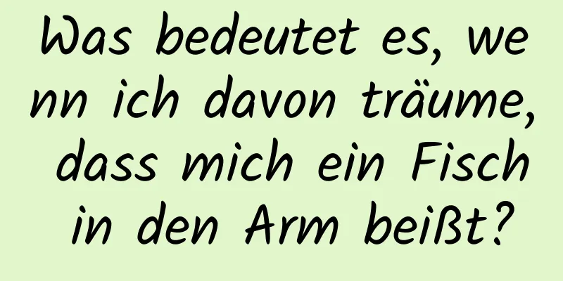 Was bedeutet es, wenn ich davon träume, dass mich ein Fisch in den Arm beißt?