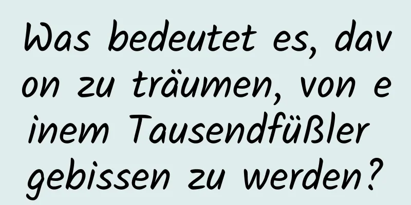 Was bedeutet es, davon zu träumen, von einem Tausendfüßler gebissen zu werden?