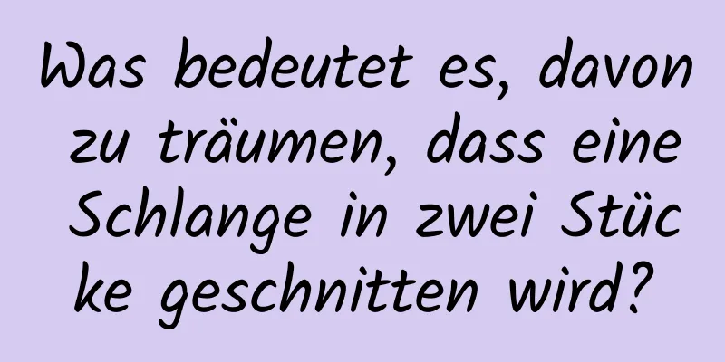 Was bedeutet es, davon zu träumen, dass eine Schlange in zwei Stücke geschnitten wird?