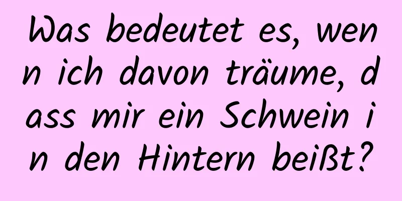 Was bedeutet es, wenn ich davon träume, dass mir ein Schwein in den Hintern beißt?